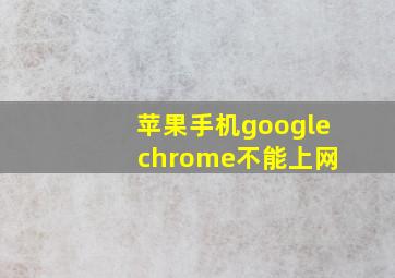 苹果手机google chrome不能上网